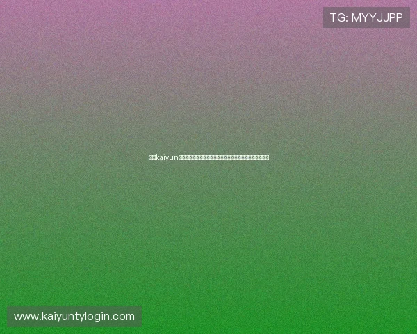 开云kaiyun官方入口安全可靠，提供最全面的游戏资讯与账号登录支持